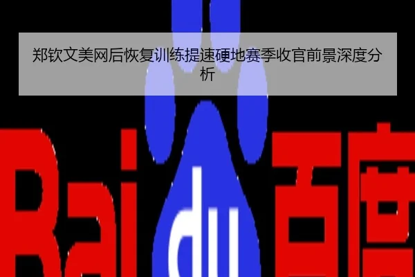 郑钦文美网后恢复训练提速硬地赛季收官前景深度分析